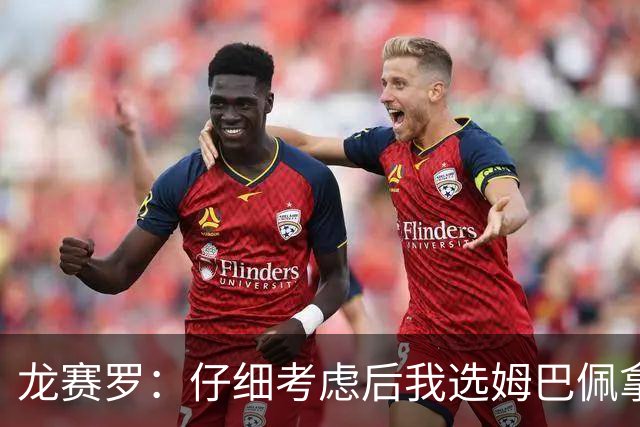 龙赛罗：仔细考虑后我选姆巴佩拿金球，之前选罗德里因我太爱国了