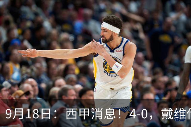 9月18日：西甲消息！4-0，戴维传射，李刚仁建功，马竞大胜奥萨苏纳升至第3
